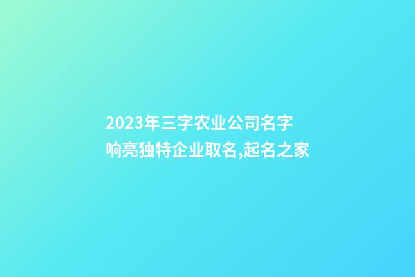 2023年三字农业公司名字 响亮独特企业取名,起名之家-第1张-公司起名-玄机派